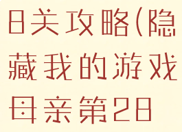 隐藏我的游戏母亲第28关攻略(隐藏我的游戏母亲第28关攻略视频)