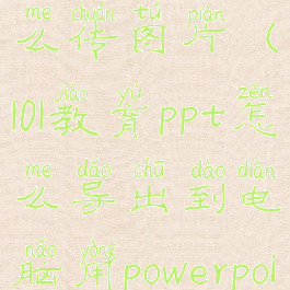 101教育ppt怎么传图片(101教育ppt怎么导出到电脑用powerpoint)