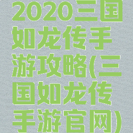2020三国如龙传手游攻略(三国如龙传手游官网)