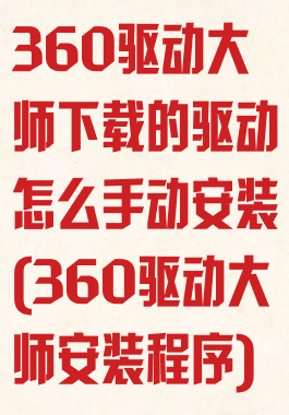 360驱动大师下载的驱动怎么手动安装(360驱动大师安装程序)