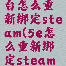 5e对战平台怎么重新绑定steam(5e怎么重新绑定steam号)