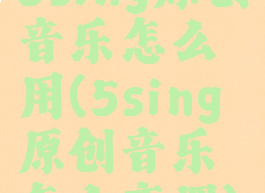 5sing原创音乐怎么用(5sing原创音乐怎么变调)