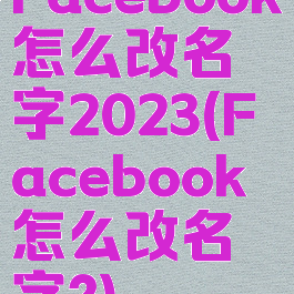 Facebook怎么改名字2023(Facebook怎么改名字?)