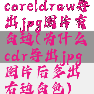 coreldraw导出jpg图片有白边(为什么cdr导出jpg图片后多出右边白色)