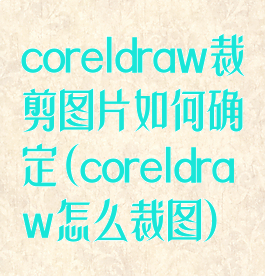 coreldraw裁剪图片如何确定(coreldraw怎么裁图)