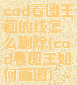 cad看图王画的线怎么删除(cad看图王如何画图)