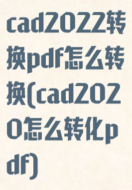 cad2022转换pdf怎么转换(cad2020怎么转化pdf)