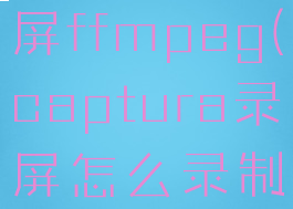 captura录屏ffmpeg(captura录屏怎么录制声音)