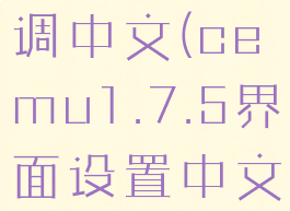 cemu怎么调中文(cemu1.7.5界面设置中文)