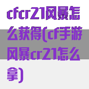 cfcr21风暴怎么获得(cf手游风暴cr21怎么拿)