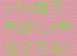 cfm糖果警棍(cf警棍好用吗)