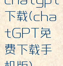 chatgpt下载(chatGPT免费下载手机版)