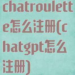 chatroulette怎么注册(chatgpt怎么注册)