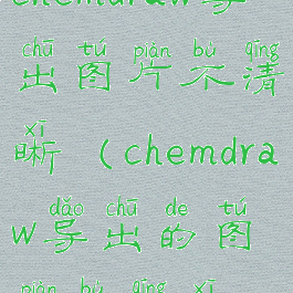 chemdraw导出图片不清晰(chemdraw导出的图片不清晰)