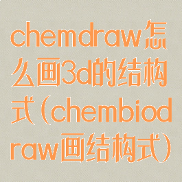 chemdraw怎么画3d的结构式(chembiodraw画结构式)