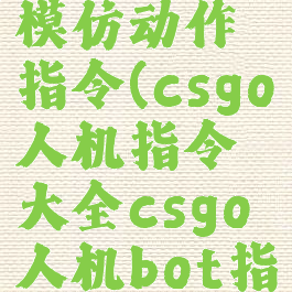 csgo人机模仿动作指令(csgo人机指令大全csgo人机bot指令)