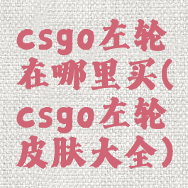 csgo左轮在哪里买(csgo左轮皮肤大全)