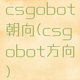 csgobot朝向(csgobot方向)