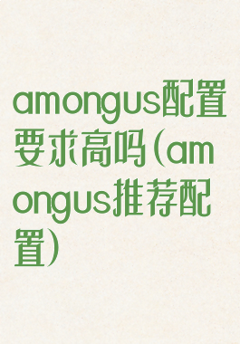 amongus配置要求高吗(amongus推荐配置)