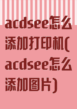 acdsee怎么添加打印机(acdsee怎么添加图片)