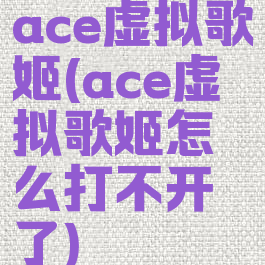 ace虚拟歌姬(ace虚拟歌姬怎么打不开了)