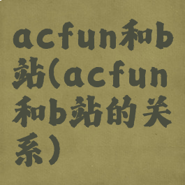 acfun和b站(acfun和b站的关系)