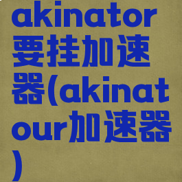 akinator要挂加速器(akinatour加速器)