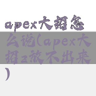 apex大招怎么说(apex大招z放不出来)