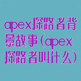 apex探路者背景故事(apex探路者叫什么)
