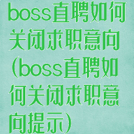 boss直聘如何关闭求职意向(boss直聘如何关闭求职意向提示)