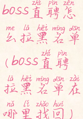 boss直聘怎么拉黑名单(boss直聘拉黑名单在哪里找回)