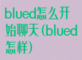 blued怎么开始聊天(blued怎样)