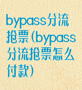 bypass分流抢票(bypass分流抢票怎么付款)