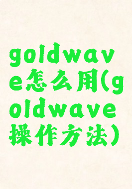 goldwave怎么用(goldwave操作方法)