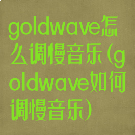 goldwave怎么调慢音乐(goldwave如何调慢音乐)