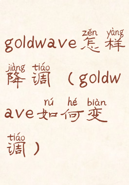 goldwave怎样降调(goldwave如何变调)