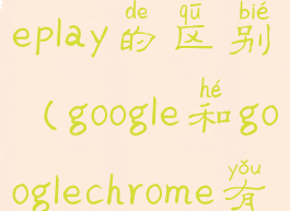 google和googleplay的区别(google和googlechrome有什么区别)