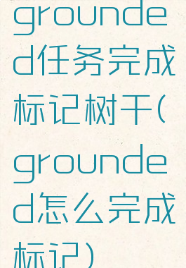 grounded任务完成标记树干(grounded怎么完成标记)