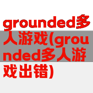 grounded多人游戏(grounded多人游戏出错)