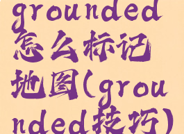 grounded怎么标记地图(grounded技巧)