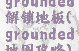 grounded解锁地板(grounded地图攻略)