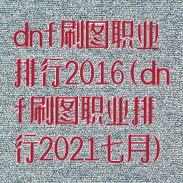 dnf刷图职业排行2016(dnf刷图职业排行2021七月)