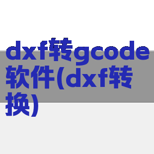 dxf转gcode软件(dxf转换)