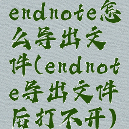 endnote怎么导出文件(endnote导出文件后打不开)