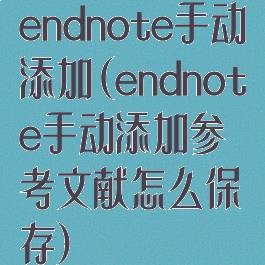 endnote手动添加(endnote手动添加参考文献怎么保存)