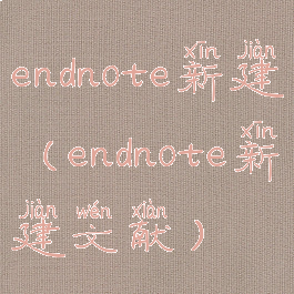 endnote新建(endnote新建文献)