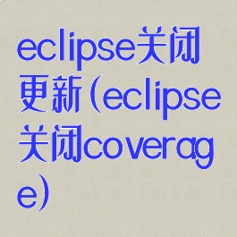 eclipse关闭更新(eclipse关闭coverage)