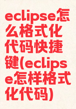 eclipse怎么格式化代码快捷键(eclipse怎样格式化代码)