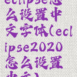 eclipse怎么设置中文字体(eclipse2020怎么设置中文)