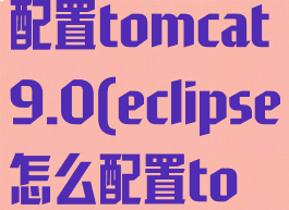 eclipse怎么配置tomcat9.0(eclipse怎么配置tomcat9)